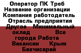 Оператор ПК Треб › Название организации ­ Компания-работодатель › Отрасль предприятия ­ Другое › Минимальный оклад ­ 21 000 - Все города Работа » Вакансии   . Крым,Бахчисарай